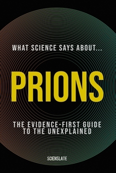 Paperback What Science Says About... Prions: The Evidence-First Guide to the Unexplained Book
