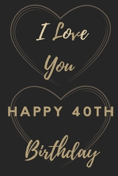 I Love You Happy 40th Birthday: 40th Birthday Gift / Journal / Notebook / Unique Birthday Card Alternative Quote