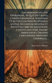 Enchiridion Salutis Operandae, In Quo De Gratia Christi Obtinenda, Servanda Et In Vacuum Non Recipienda Agitur, Secundum Mentem Et Instituta Libri De ... Ministro Generali.]... (Latin Edition)