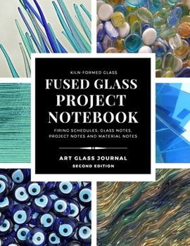 Paperback KILN-FORMED GLASS FUSED GLASS PROJECT NOTEBOOK FIRING SCHEDULES, GLASS NOTES, PROJECT NOTES AND MATERIAL NOTES ART GLASS JOURNAL Second Edition Book