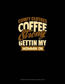 Paperback Comfy Clothes Coffee Strong Gettin' My Mommin' On: Composition Notebook: Wide Ruled Book