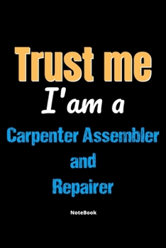 Paperback Trust Me I'm A Carpenter Assembler And Repairer Notebook - Carpenter Assembler And Repairer Funny Gift: Lined Notebook / Journal Gift, 120 Pages, 6x9, Book