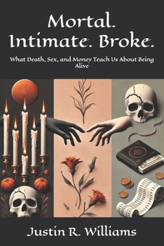 Paperback Mortal. Intimate. Broke.: What Death, Sex, and Money Teach Us About Being Alive Book