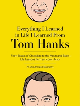 Hardcover Everything I Learned in Life I Learned from Tom Hanks: From Boxes of Chocolate to Infinity and Beyond - Life Lessons from an Iconic Actor: An Unauthor Book