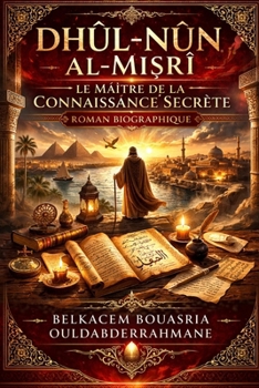 DHÛL-NÛN AL-MI?RÎ: Le Maître de la Connaissance Secrète (LES MAITRES SOUFIS) (French Edition)