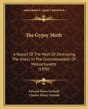 Paperback The Gypsy Moth: A Report Of The Work Of Destroying The Insect In The Commonwealth Of Massachusetts (1896) Book