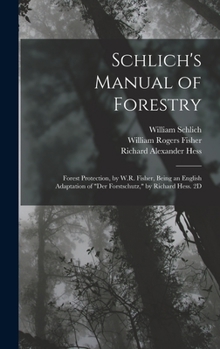 Schlich's Manual of Forestry: Forest Protection, by W.R. Fisher, Being an English Adaptation of "Der Forstschutz," by Richard Hess. 2D Ed. 1907