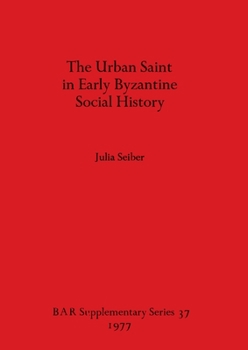 The urban Saint in early Byzantine social history (BAR supplementary series)