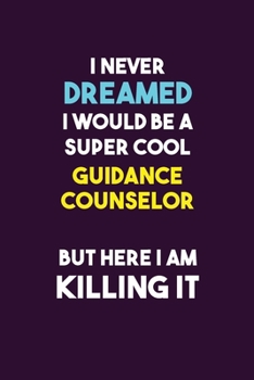 I Never Dreamed I would Be A Super Cool Guidance Counselor But Here I Am Killing It: 6X9 120 pages Career  Notebook Unlined  Writing Journal