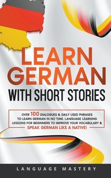 Paperback Learn German with Short Stories: Over 100 Dialogues & Daily Used Phrases to Learn German in no Time. Language Learning Lessons for Beginners to Improv Book