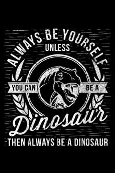 Paperback Always Be Yourself Unless You Can Be A Dinosaur then always be a dinosaur: Always Be Yourself Unless You Can Be A Dinosaur Journal/Notebook Blank Line Book