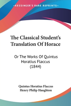 Paperback The Classical Student's Translation Of Horace: Or The Works Of Quintus Horatius Flaccus (1844) Book