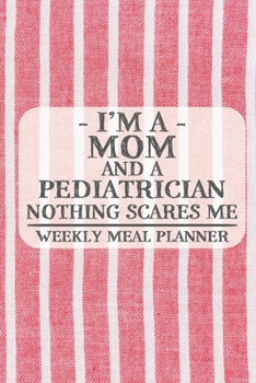 I'm a Mom and a Pediatrician Nothing Scares Me Weekly Meal Planner: Blank Weekly Meal Planner to Write in for Women, Bartenders, Drink and Alcohol ... ... for Women, Wife, Mom, Aunt (6x9 120 p