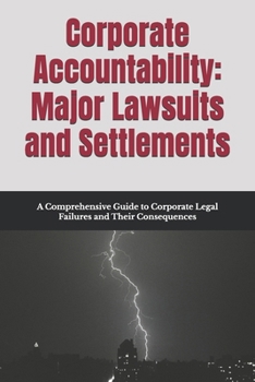 Corporate Accountability: Major Lawsuits and Settlements: A Comprehensive Guide to Corporate Legal Failures and Their Consequences