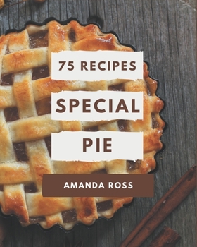 Paperback 75 Special Pie Recipes: Save Your Cooking Moments with Pie Cookbook! Book