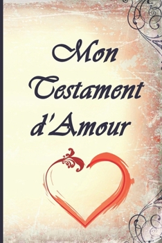 Paperback Mon Testament d'Amour: A vous mes enfants, mes petits-enfants, mes cousins, mes amis, mes ennemis et aux personnes que je ne connais pas... U [French] Book