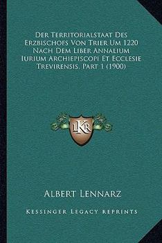 Paperback Der Territorialstaat Des Erzbischofs Von Trier Um 1220 Nach Dem Liber Annalium Iurium Archiepiscopi Et Ecclesie Trevirensis, Part 1 (1900) [German] Book