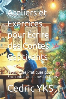 Ateliers et Exercices pour Écrire des Contes Captivants: Techniques Pratiques pour Enchanter les Jeunes Lecteurs (French Edition)