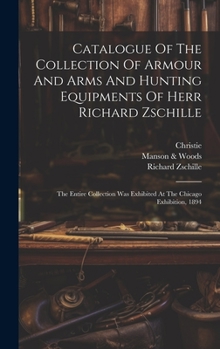 Hardcover Catalogue Of The Collection Of Armour And Arms And Hunting Equipments Of Herr Richard Zschille: The Entire Collection Was Exhibited At The Chicago Exh Book