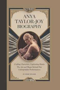 Paperback Anya Taylor-Joy Biography: Crafting Characters, Captivating Hearts The Art and Magic Behind Her Unforgettable Performances Book
