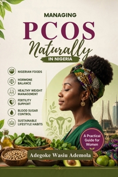 MANAGING PCOS NATURALLY IN NIGERIA: A Practical Guide to Nigerian Foods, Hormone Balance, Healthy Weight Management, Fertility Support, Blood Sugar Control, and Sustainable Lifestyle Habits for Women