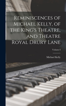 Hardcover Reminiscences of Michael Kelly, of the King's Theatre, and Theatre Royal Drury Lane; Volume I Book