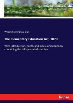 The Elementary Education ACT, 1870, with Introduction, Notes, and Index, and Appendix Containing the Inforporrated Statutes