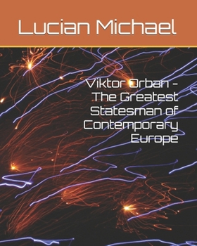 Viktor Orban - The Greatest Statesman of Contemporary Europe