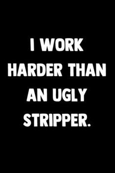 Paperback I Work Harder Than An Ugly Stripper: 100 Pages - Lined Blank Journal Notebook Diary - Funny Novelty Book