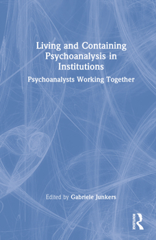 Hardcover Living and Containing Psychoanalysis in Institutions: Psychoanalysts Working Together Book