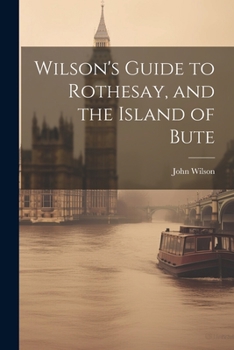 Paperback Wilson's Guide to Rothesay, and the Island of Bute Book