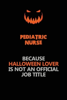 pediatric nurse Because Halloween Lover Is Not An Official Job Title: Halloween Scary Pumpkin Jack O'Lantern 120 Pages 6x9 Blank Lined Paper Notebook Journal