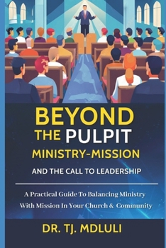 BEYOND THE PULPIT MINISTRY-MISSION AND THE CALL TO LEADERSHIP: A Practical Guide to Balancing Ministry with Mission in your Church and Community