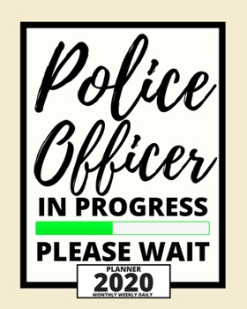 Police Officer In Progress Please Wait: 2020 Planner For Police Officers, 1-Year Daily, Weekly And Monthly Organizer With Calendar, (8" x 10") Great ... Appreciation/ Graduation Gift Idea For Patrol