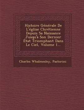 Paperback Histoire Generale de L'Eglise Chretienne Depuis Sa Naissance Jusqu'a Son Dernier Etat Triomphant Dans Le Ciel, Volume 1... [French] Book