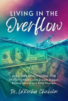 Living in the Overflow: A 31-Day Devotional for Entrepreneurs who Dream Bigger, Believe Deeper and Build Stronger