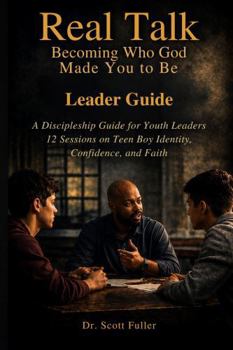 Real Talk: Becoming Who God Made You to Be Leader Guide: A Discipleship Guide for Youth Leaders: 12 Sessions on Teen Boy Identity, Confidence, and Faith (The Real Talk Series)