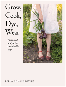 Paperback Grow, Cook, Dye, Wear: From Seed to Style the Sustainable Way Book