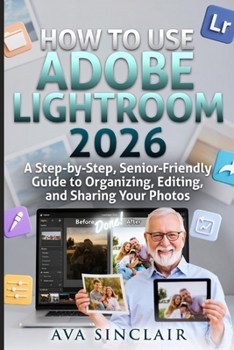 Paperback How to Use Adobe Lightroom 2026: A Step-by-Step, Senior-Friendly Guide to Organizing, Editing, and Sharing Your Photos. Book