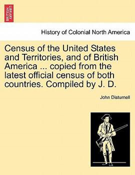 Paperback Census of the United States and Territories, and of British America ... Copied from the Latest Official Census of Both Countries. Compiled by J. D. Book