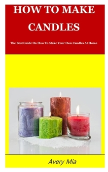 Paperback How to Make Candles: The Best Guide On How To Make Your Own Candles At Home Book