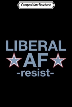 Composition Notebook: Liberal AF -resist-  Journal/Notebook Blank Lined Ruled 6x9 100 Pages