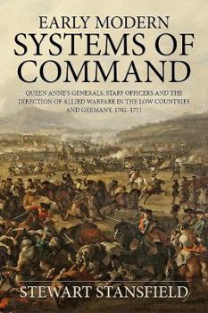 Early Modern Systems of Command: Queen Anne's Generals, Staff Officers and the Direction of Allied Warfare in the Low Countries and Germany, 1702-1711 - Book  of the Wolverhampton Military Studies