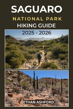 Paperback Saguaro National Park Hiking Guide 2025 - 2026: Explore the Iconic Desert Trails of Arizona's Saguaro Wilderness Book