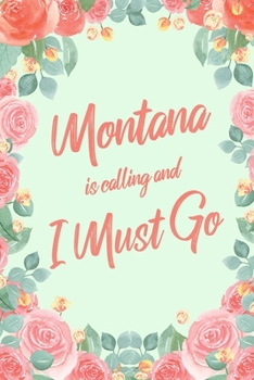 Montana Is Calling And I Must Go: 6x9" Floral Lined Notebook/Journal Funny Adventure, Travel, Vacation, Holiday Diary Gift Idea
