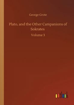 Plato, And The Other Companions Of Sokrates: In Three Volumes; Volume 3
