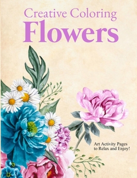 Paperback Creative Coloring Flowers: Art Activity Pages to Relax and Enjoy! Book