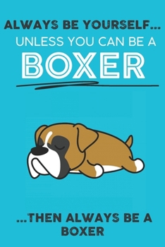 Paperback Always Be Yourself Unless You Can Be A Boxer Then Always Be A Boxer: Cute Dog Lover Journal / Notebook/ Diary Perfect Birthday Card Present or Christm Book