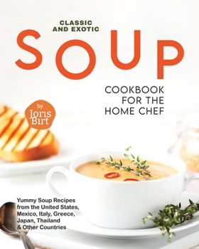 Paperback Classic and Exotic Soup Cookbook for the Home Chef: Yummy Soup Recipes from the United States, Mexico, Italy, Greece, Japan, Thailand & Other Countrie Book