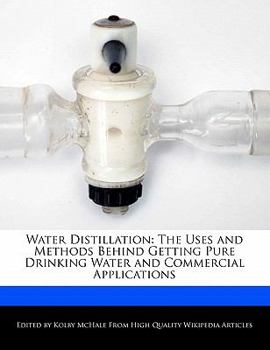 Water Distillation : The Uses and Methods Behind Getting Pure Drinking Water and Commercial Applications